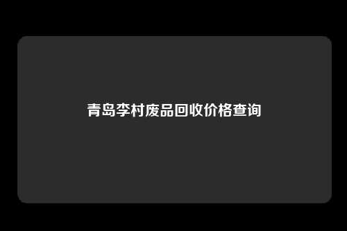 青岛李村废品回收价格查询