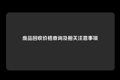 废品回收价格查询及相关注意事项