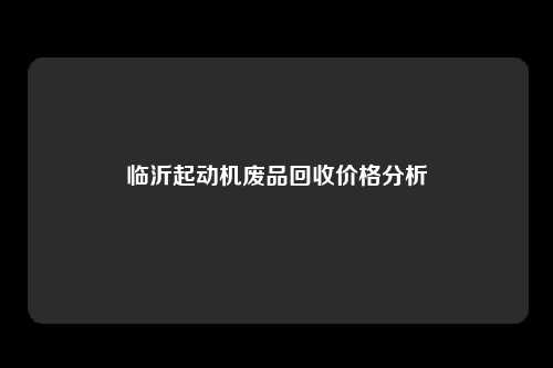 临沂起动机废品回收价格分析