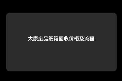 太康废品纸箱回收价格及流程