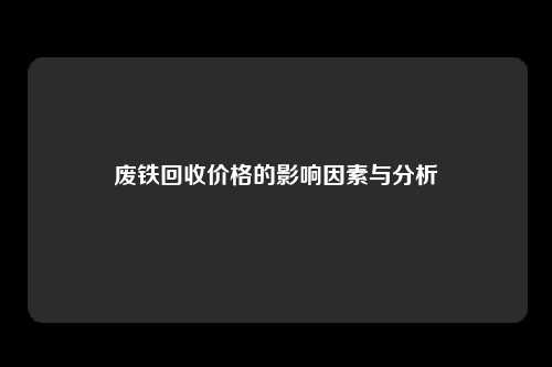 废铁回收价格的影响因素与分析