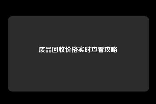 废品回收价格实时查看攻略