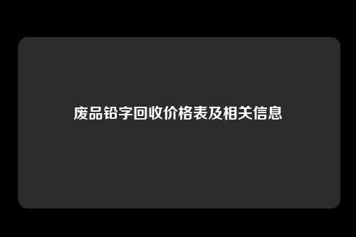 废品铅字回收价格表及相关信息