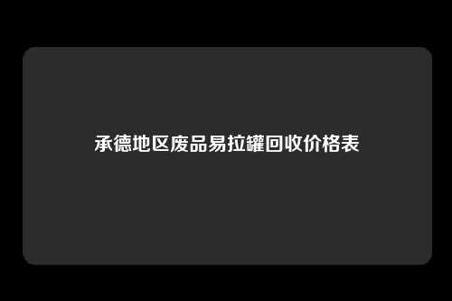 承德地区废品易拉罐回收价格表