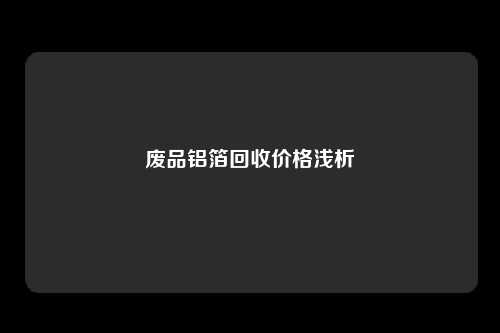 废品铝箔回收价格浅析