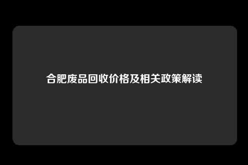 合肥废品回收价格及相关政策解读