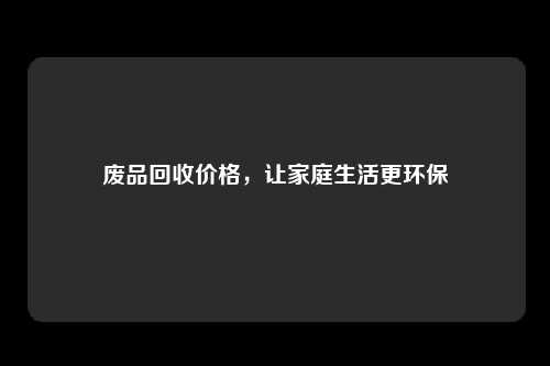 废品回收价格，让家庭生活更环保