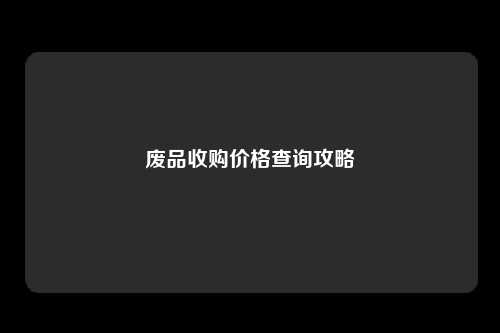 废品收购价格查询攻略