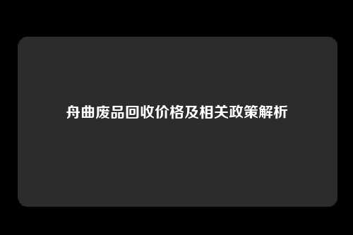 舟曲废品回收价格及相关政策解析