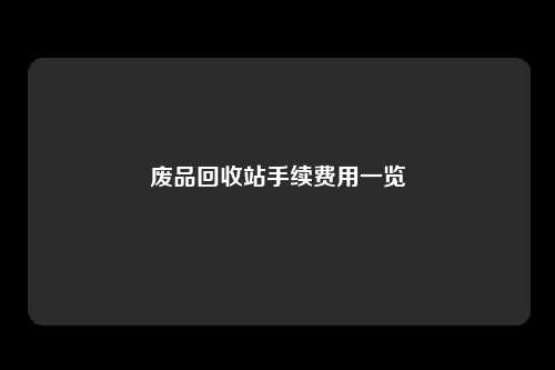 废品回收站手续费用一览