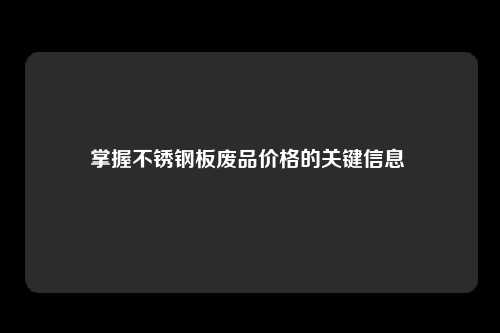 掌握不锈钢板废品价格的关键信息 