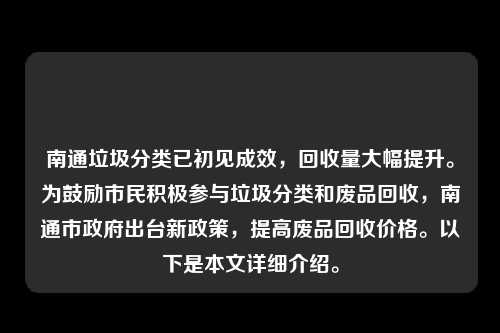 南通垃圾分类已初见成效，回收量大幅提升。为鼓励市民积极参与垃圾分类和废品回收，南通市政府出台新政策，提高废品回收价格。以下是本文详细介绍。