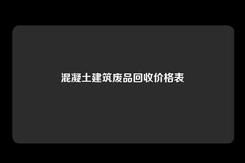 混凝土建筑废品回收价格表