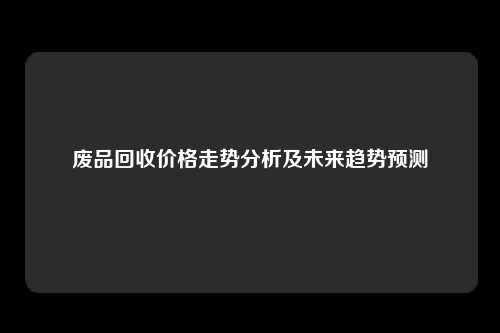 废品回收价格走势分析及未来趋势预测