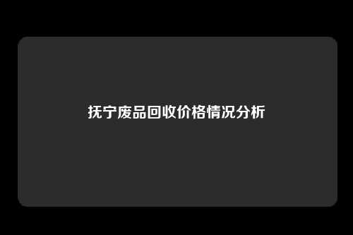 抚宁废品回收价格情况分析