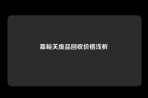 嘉峪关废品回收价格浅析