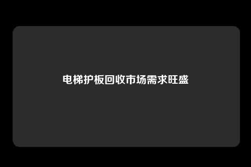 电梯护板回收市场需求旺盛