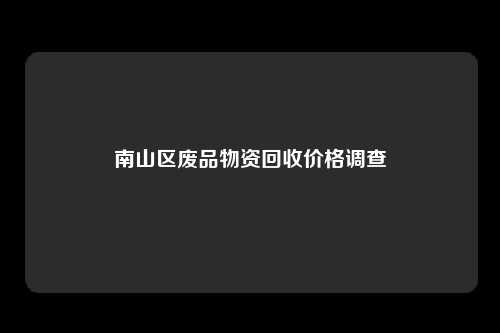 南山区废品物资回收价格调查
