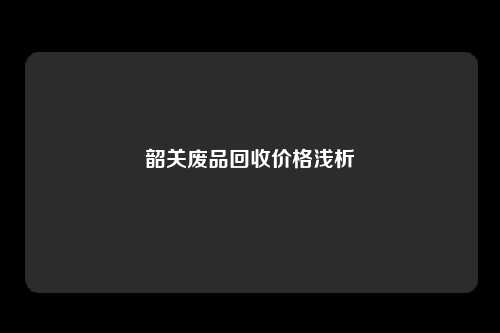 韶关废品回收价格浅析