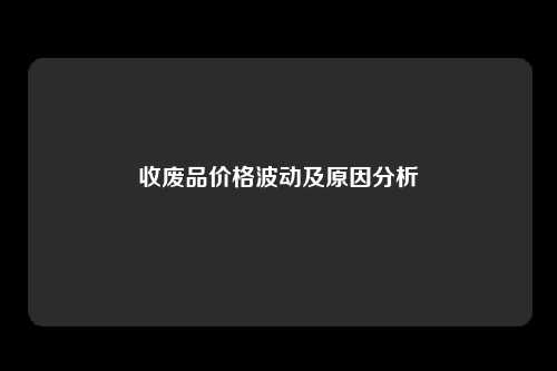 收废品价格波动及原因分析