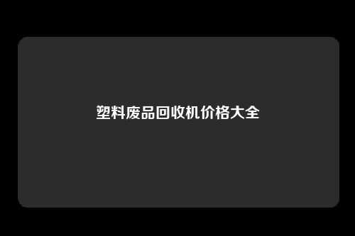 塑料废品回收机价格大全