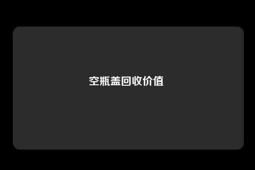 空瓶盖回收价值