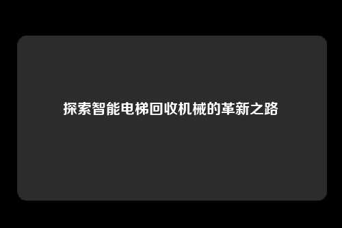 探索智能电梯回收机械的革新之路