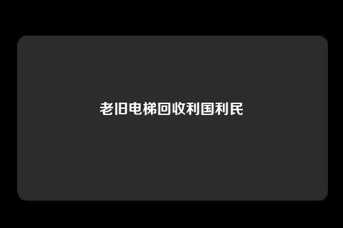 老旧电梯回收利国利民