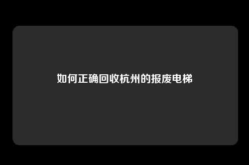 如何正确回收杭州的报废电梯