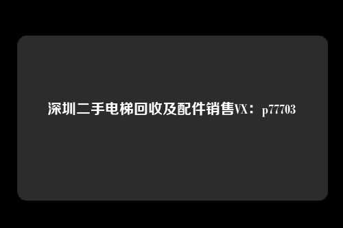 深圳二手电梯回收及配件销售VX：p77703