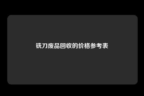 铣刀废品回收的价格参考表