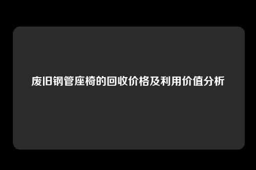 废旧钢管座椅的回收价格及利用价值分析