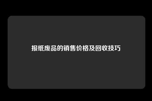 报纸废品的销售价格及回收技巧
