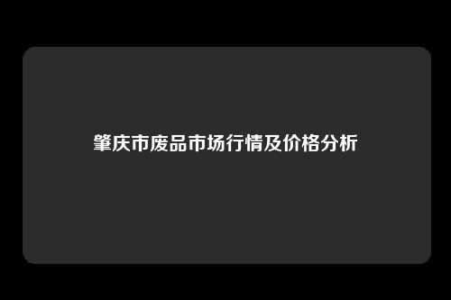 肇庆市废品市场行情及价格分析