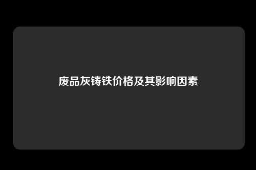 废品灰铸铁价格及其影响因素