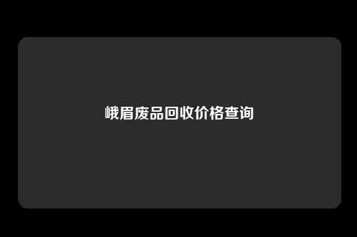 峨眉废品回收价格查询