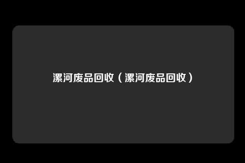 漯河废品回收（漯河废品回收）
