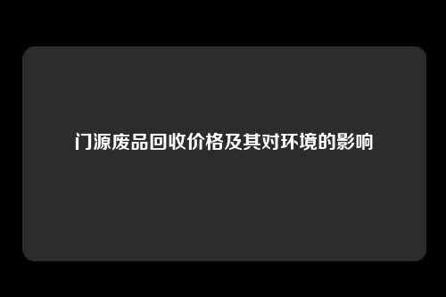 门源废品回收价格及其对环境的影响