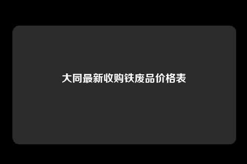 大同最新收购铁废品价格表