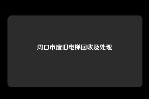 周口市废旧电梯回收及处理