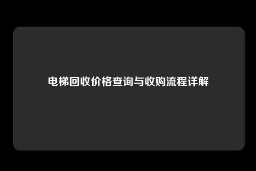 电梯回收价格查询与收购流程详解