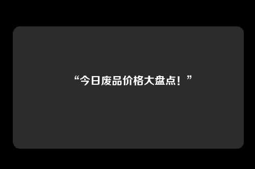 “今日废品价格大盘点！”