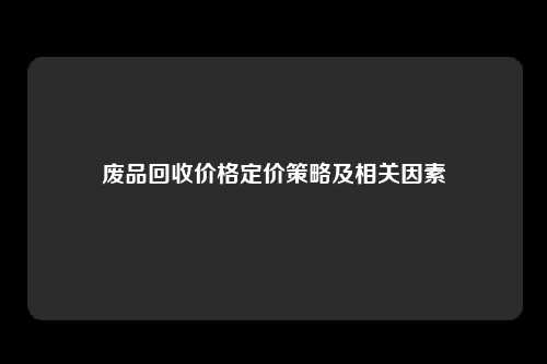废品回收价格定价策略及相关因素