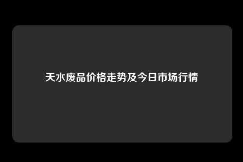 天水废品价格走势及今日市场行情