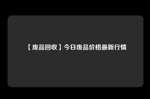 【废品回收】今日废品价格最新行情