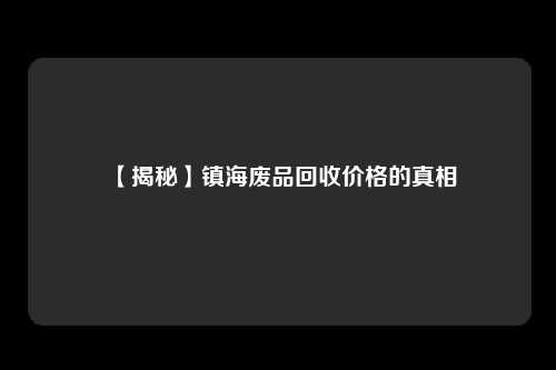【揭秘】镇海废品回收价格的真相