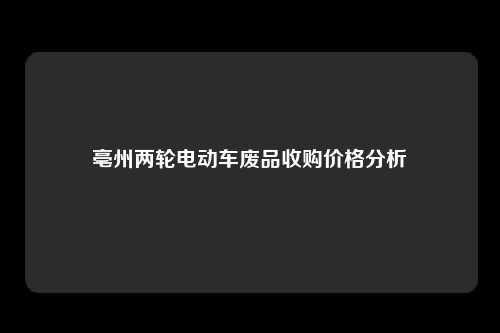 亳州两轮电动车废品收购价格分析
