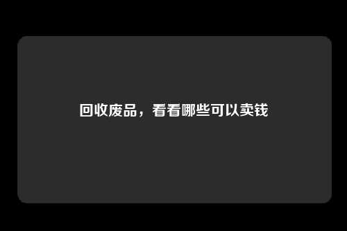 回收废品,看看哪些可以卖钱