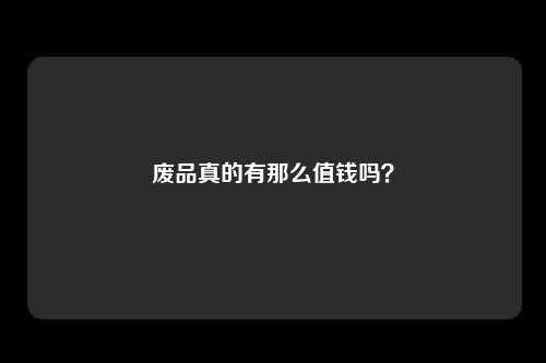 废品真的有那么值钱吗?