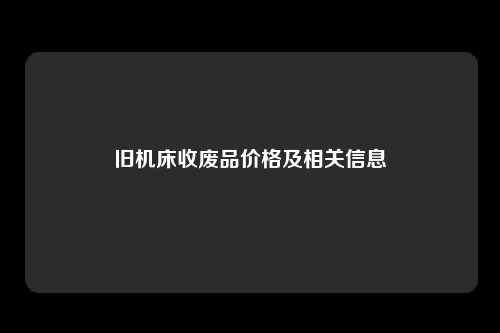 旧机床收废品价格及相关信息